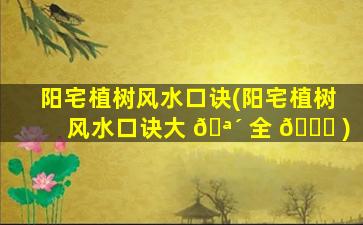 阳宅植树风水口诀(阳宅植树风水口诀大 🪴 全 🕊 )